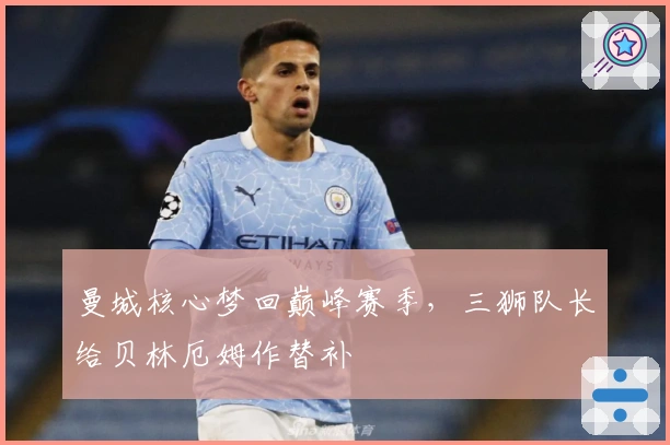 曼城核心梦回巅峰赛季，三狮队长给贝林厄姆作替补
