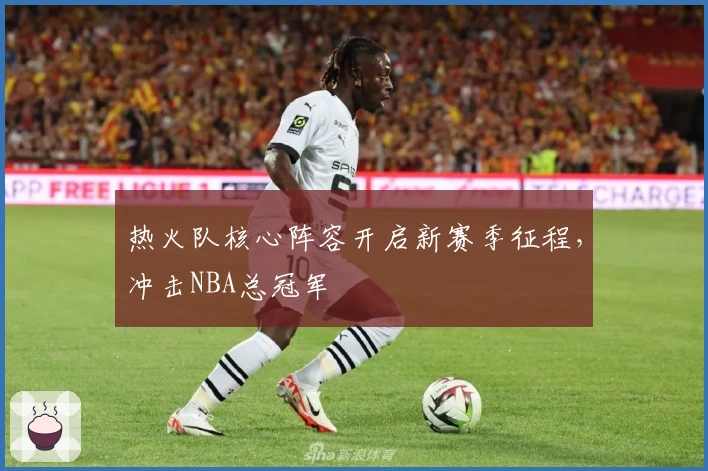 热火队核心阵容开启新赛季征程,冲击NBA总冠军