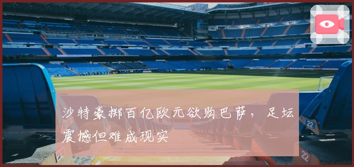 沙特豪掷百亿欧元欲购巴萨,足坛震撼但难成现实