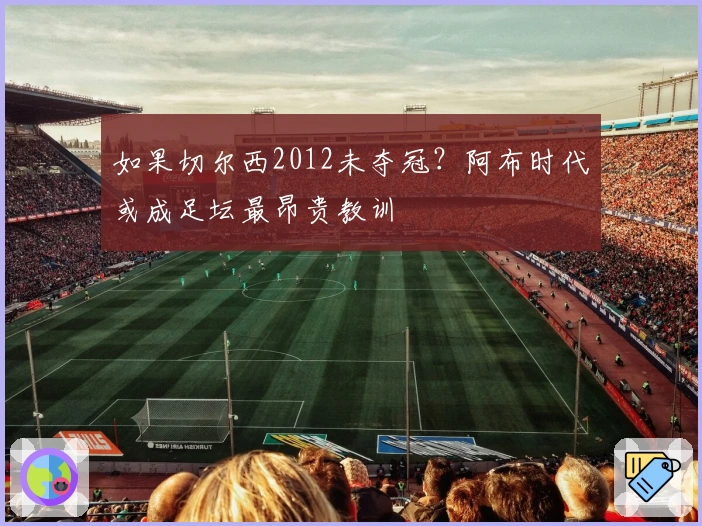 如果切尔西2012未夺冠?阿布时代或成足坛最昂贵教训