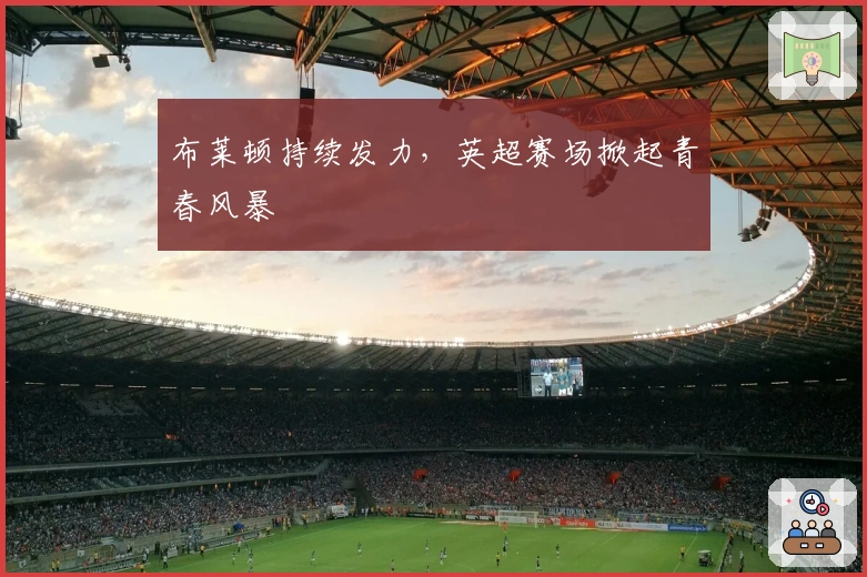 布莱顿持续发力，英超赛场掀起青春风暴