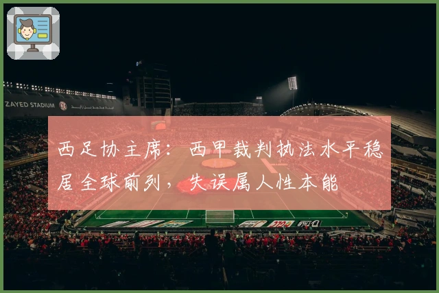 西足协主席:西甲裁判执法水平稳居全球前列,失误属人性本能