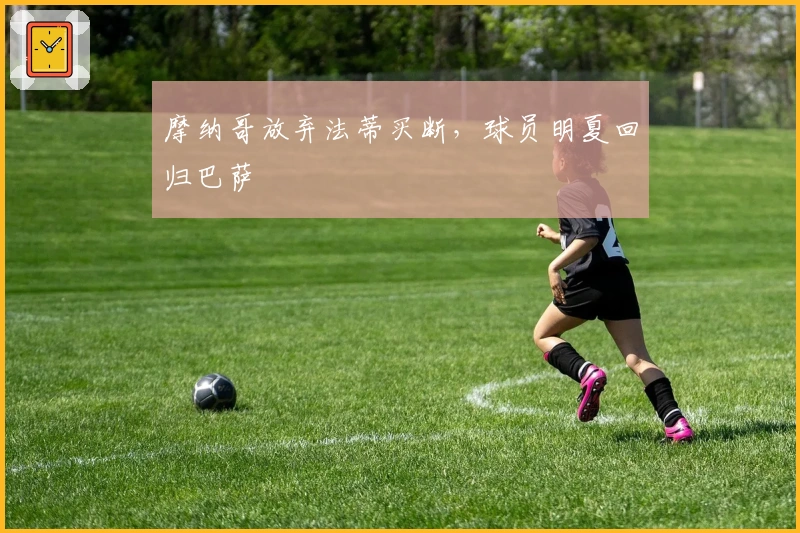 摩纳哥放弃法蒂买断，球员明夏回归巴萨