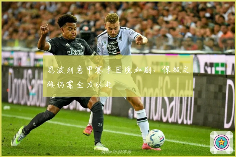 恩波利意甲赛季困境加剧,保级之路仍需全力以赴